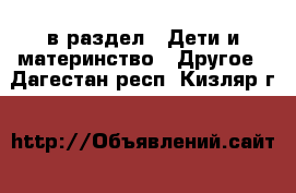  в раздел : Дети и материнство » Другое . Дагестан респ.,Кизляр г.